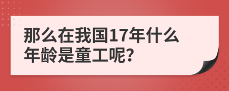 那么在我国17年什么年龄是童工呢？