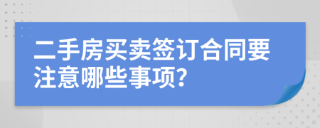 二手房买卖签订合同要注意哪些事项？