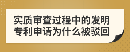 实质审查过程中的发明专利申请为什么被驳回