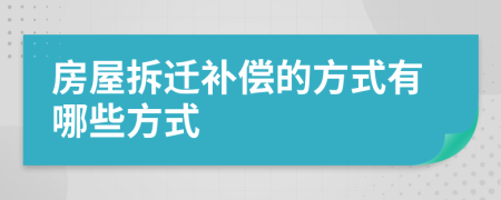 房屋拆迁补偿的方式有哪些方式