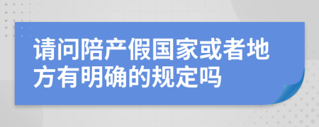 请问陪产假国家或者地方有明确的规定吗