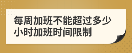 每周加班不能超过多少小时加班时间限制