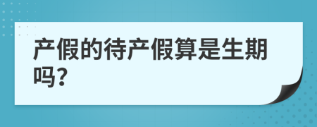 产假的待产假算是生期吗？