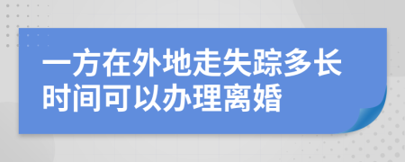 一方在外地走失踪多长时间可以办理离婚