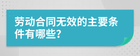 劳动合同无效的主要条件有哪些？