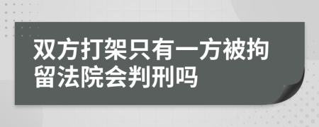 双方打架只有一方被拘留法院会判刑吗