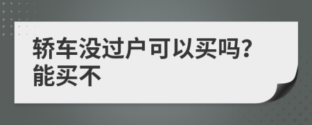 轿车没过户可以买吗？能买不