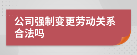 公司强制变更劳动关系合法吗