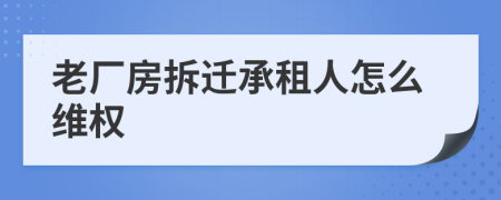 老厂房拆迁承租人怎么维权