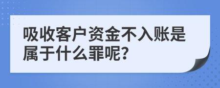 吸收客户资金不入账是属于什么罪呢？