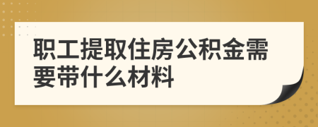 职工提取住房公积金需要带什么材料