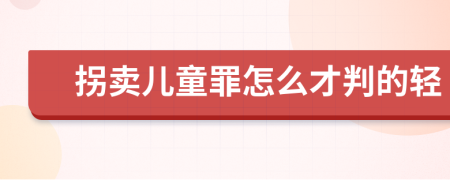 拐卖儿童罪怎么才判的轻