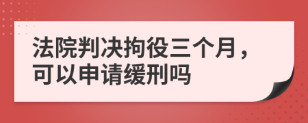 法院判决拘役三个月，可以申请缓刑吗