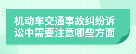 机动车交通事故纠纷诉讼中需要注意哪些方面