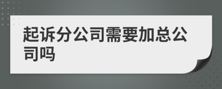 起诉分公司需要加总公司吗