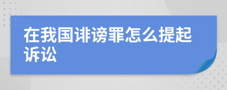 在我国诽谤罪怎么提起诉讼