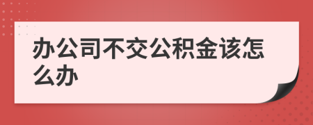 办公司不交公积金该怎么办