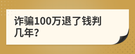 诈骗100万退了钱判几年？