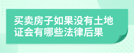 买卖房子如果没有土地证会有哪些法律后果