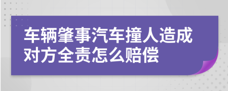 车辆肇事汽车撞人造成对方全责怎么赔偿