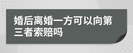 婚后离婚一方可以向第三者索赔吗