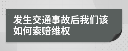 发生交通事故后我们该如何索赔维权