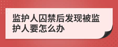 监护人囚禁后发现被监护人要怎么办