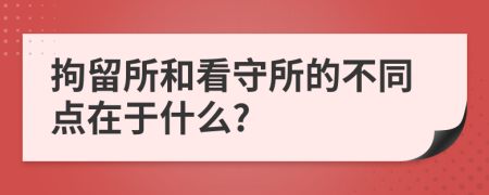 拘留所和看守所的不同点在于什么?