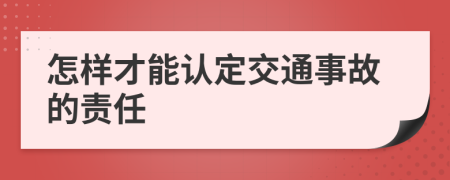 怎样才能认定交通事故的责任