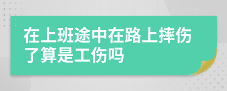 在上班途中在路上摔伤了算是工伤吗