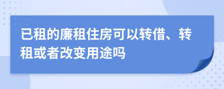 已租的廉租住房可以转借、转租或者改变用途吗