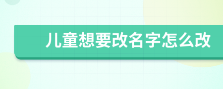 儿童想要改名字怎么改