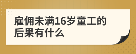 雇佣未满16岁童工的后果有什么