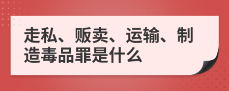 走私、贩卖、运输、制造毒品罪是什么