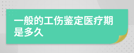 一般的工伤鉴定医疗期是多久