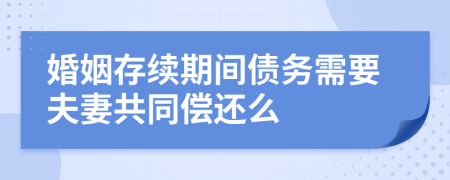 婚姻存续期间债务需要夫妻共同偿还么