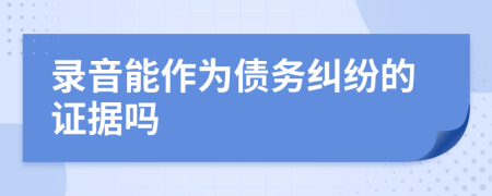 录音能作为债务纠纷的证据吗