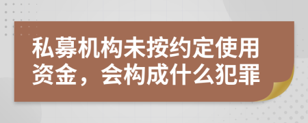 私募机构未按约定使用资金，会构成什么犯罪