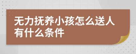 无力抚养小孩怎么送人有什么条件