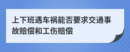 上下班遇车祸能否要求交通事故赔偿和工伤赔偿