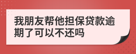 我朋友帮他担保贷款逾期了可以不还吗