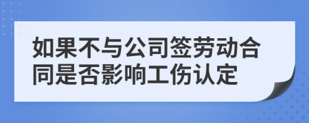 如果不与公司签劳动合同是否影响工伤认定