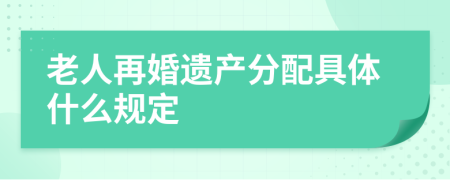 老人再婚遗产分配具体什么规定