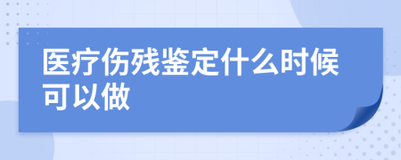 医疗伤残鉴定什么时候可以做