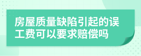 房屋质量缺陷引起的误工费可以要求赔偿吗