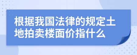 根据我国法律的规定土地拍卖楼面价指什么