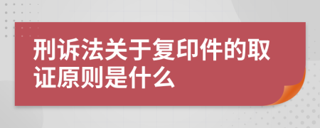 刑诉法关于复印件的取证原则是什么