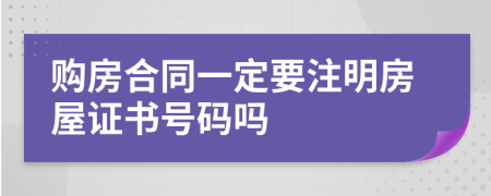 购房合同一定要注明房屋证书号码吗
