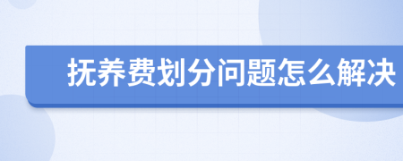 抚养费划分问题怎么解决