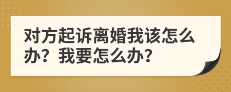 对方起诉离婚我该怎么办？我要怎么办？